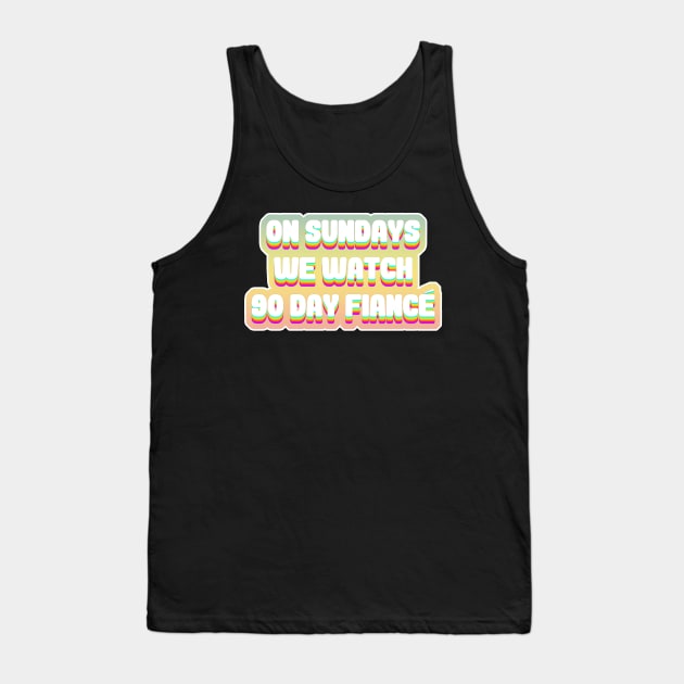 On Sundays We Watch 90 Day Fiance - 90 day fiancé fans Tank Top by DankFutura